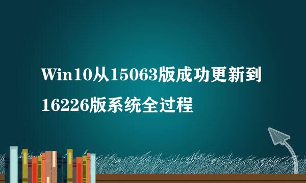 Win10从15063版成功更新到16226版系统全过程