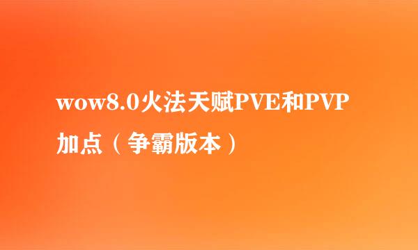 wow8.0火法天赋PVE和PVP加点（争霸版本）