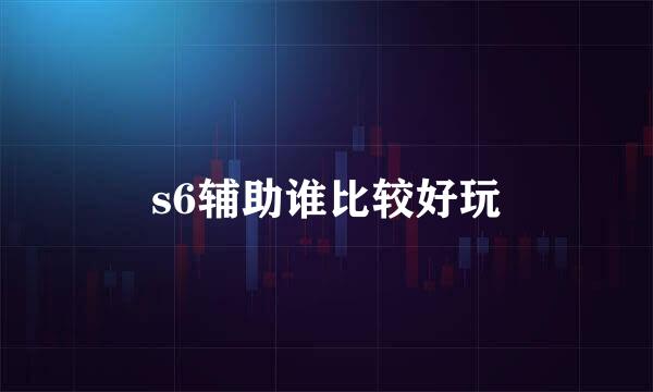 s6辅助谁比较好玩