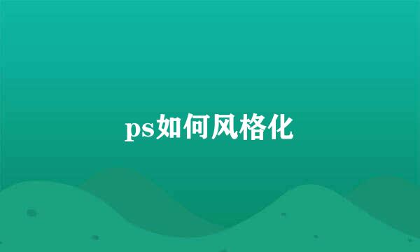 ps如何风格化