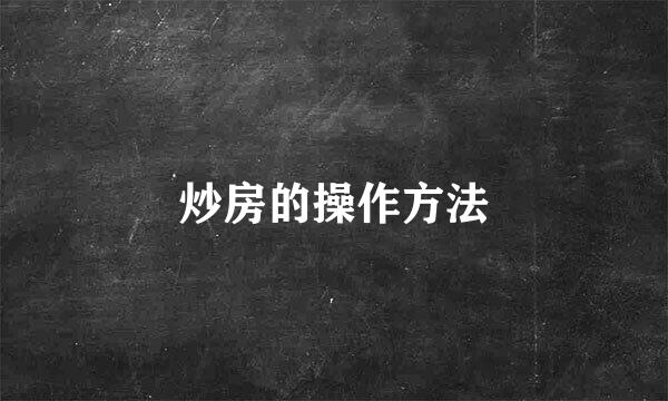 炒房的操作方法