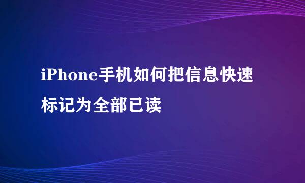 iPhone手机如何把信息快速标记为全部已读