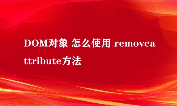 DOM对象 怎么使用 removeattribute方法