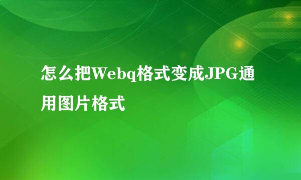 怎么把Webq格式变成JPG通用图片格式