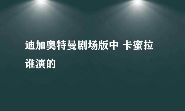 迪加奥特曼剧场版中 卡蜜拉谁演的