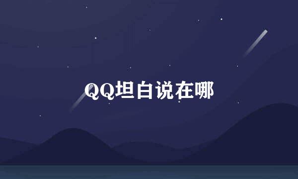 QQ坦白说在哪