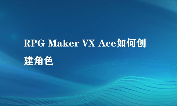 RPG Maker VX Ace如何创建角色