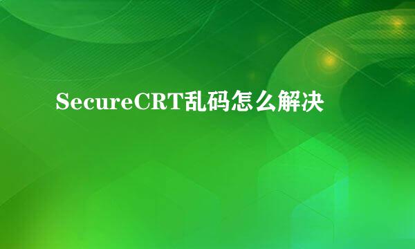 SecureCRT乱码怎么解决