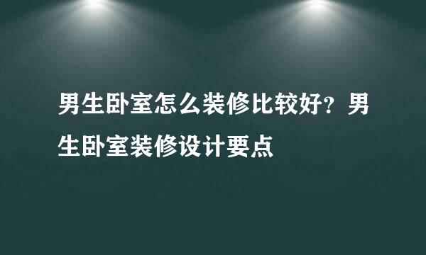 男生卧室怎么装修比较好？男生卧室装修设计要点