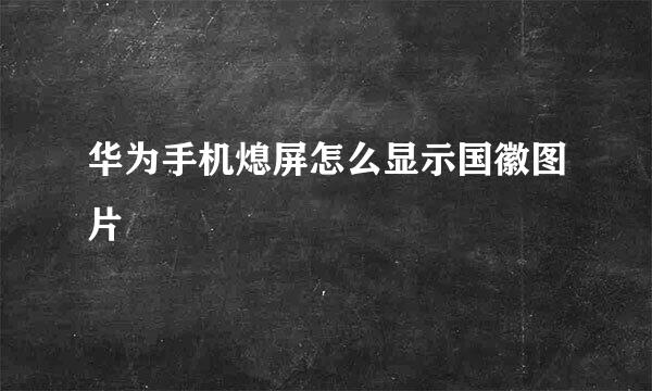 华为手机熄屏怎么显示国徽图片