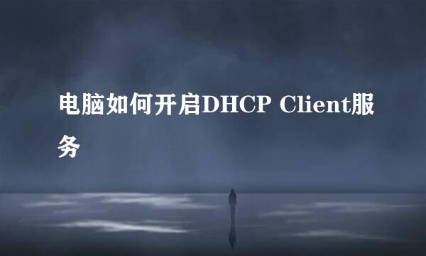 电脑如何开启DHCP Client服务