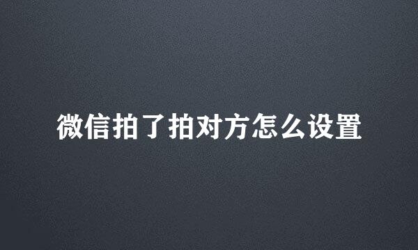 微信拍了拍对方怎么设置