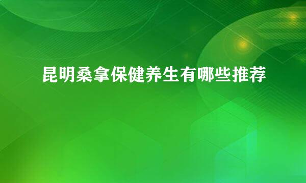 昆明桑拿保健养生有哪些推荐