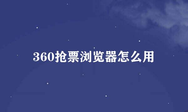 360抢票浏览器怎么用