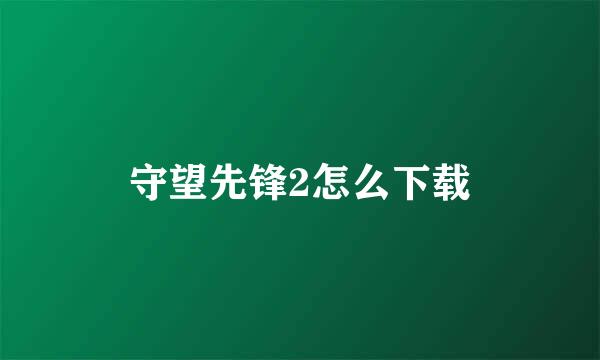 守望先锋2怎么下载