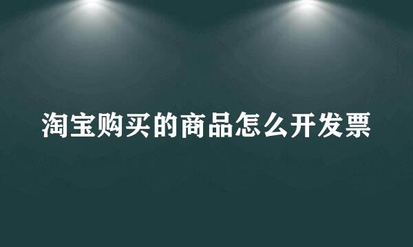 淘宝购买的商品怎么开发票