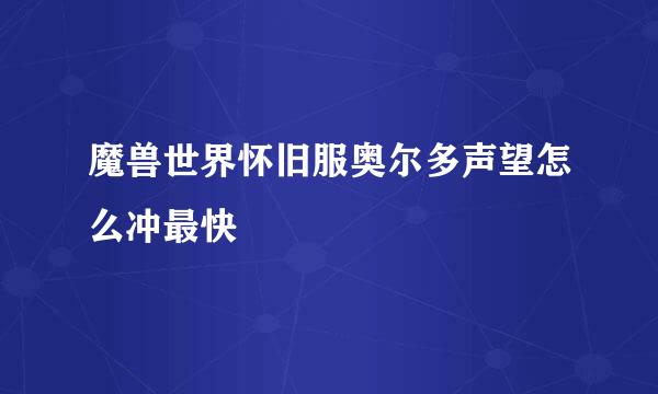 魔兽世界怀旧服奥尔多声望怎么冲最快