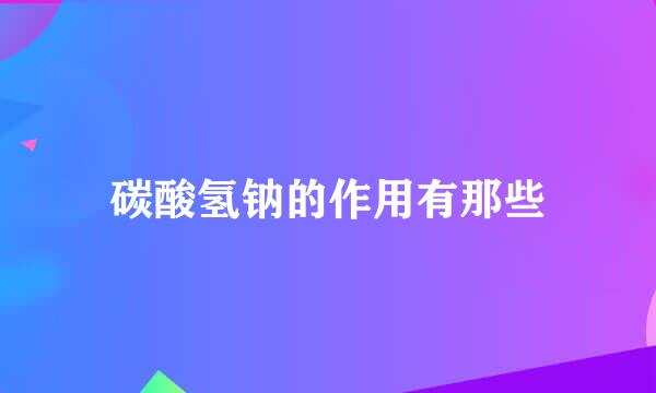 碳酸氢钠的作用有那些