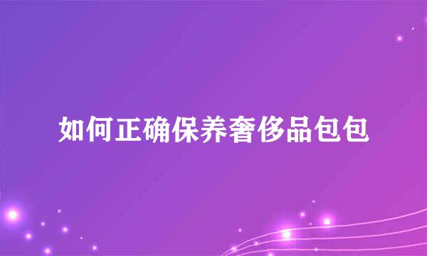 如何正确保养奢侈品包包