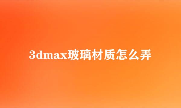 3dmax玻璃材质怎么弄