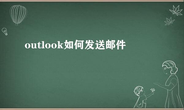 outlook如何发送邮件