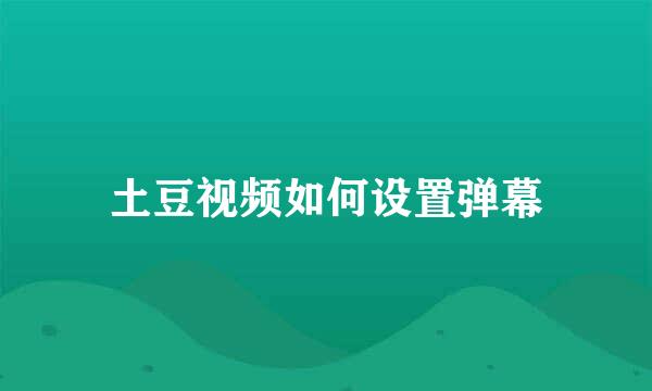 土豆视频如何设置弹幕