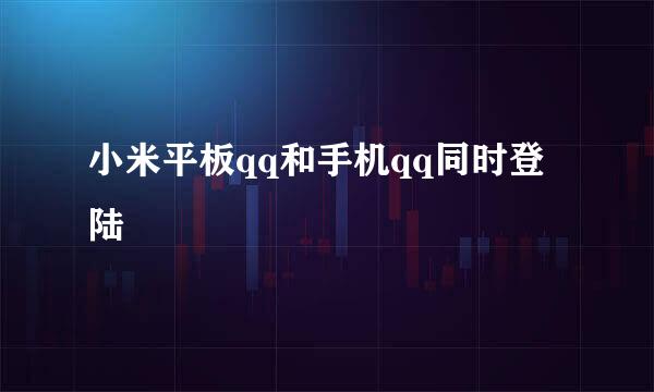 小米平板qq和手机qq同时登陆