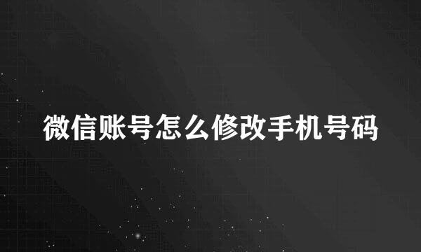 微信账号怎么修改手机号码