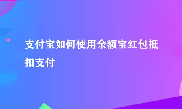 支付宝如何使用余额宝红包抵扣支付