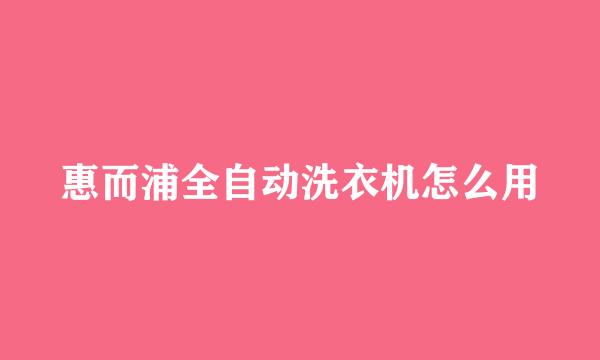 惠而浦全自动洗衣机怎么用