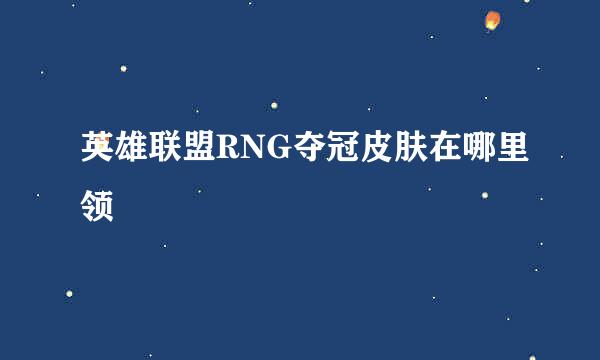 英雄联盟RNG夺冠皮肤在哪里领