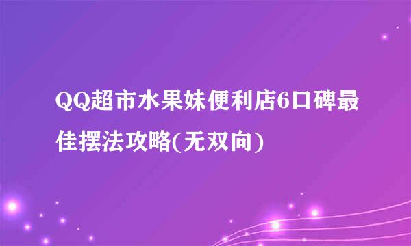 QQ超市水果妹便利店6口碑最佳摆法攻略(无双向)