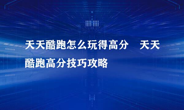 天天酷跑怎么玩得高分　天天酷跑高分技巧攻略