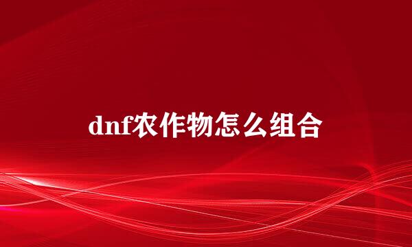 dnf农作物怎么组合