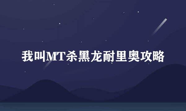 我叫MT杀黑龙耐里奥攻略