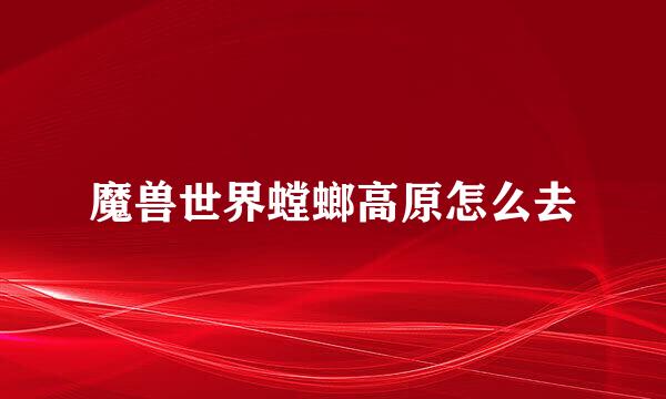 魔兽世界螳螂高原怎么去