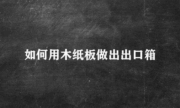 如何用木纸板做出出口箱