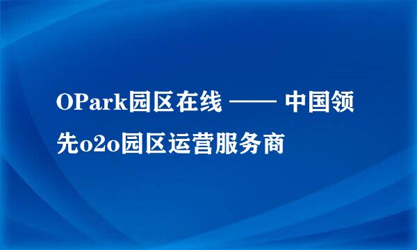 OPark园区在线 —— 中国领先o2o园区运营服务商