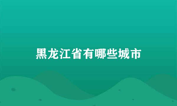 黑龙江省有哪些城市