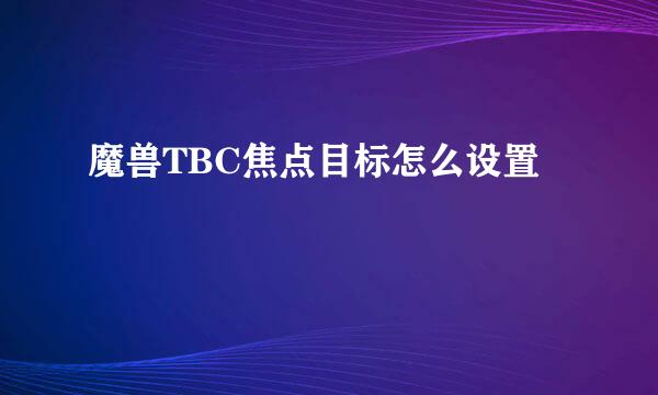 魔兽TBC焦点目标怎么设置