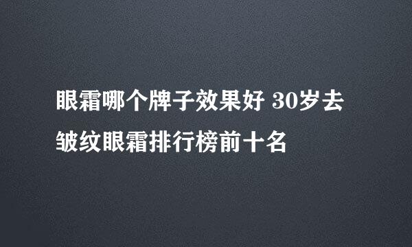 眼霜哪个牌子效果好 30岁去皱纹眼霜排行榜前十名