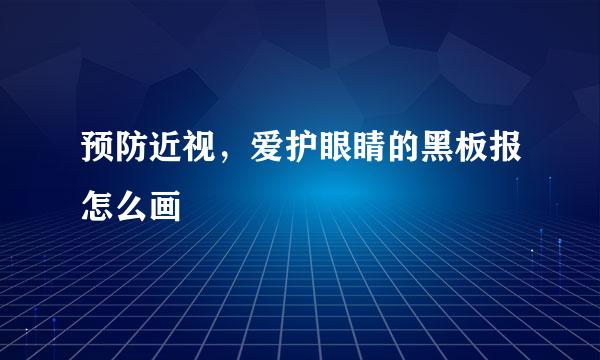 预防近视，爱护眼睛的黑板报怎么画