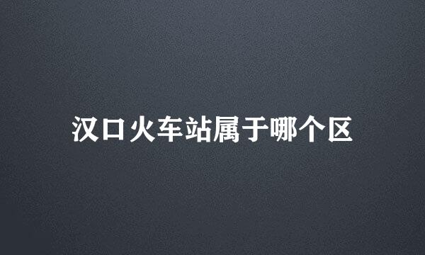 汉口火车站属于哪个区