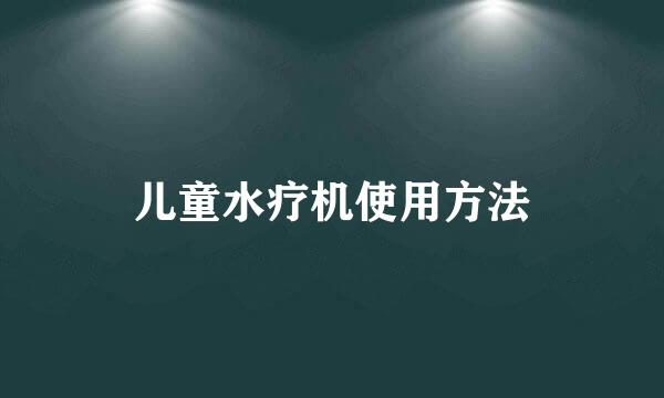 儿童水疗机使用方法