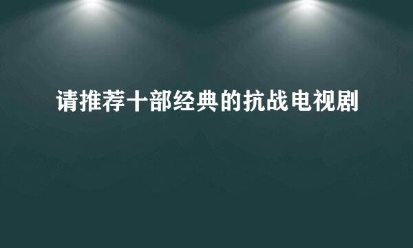 请推荐十部经典的抗战电视剧