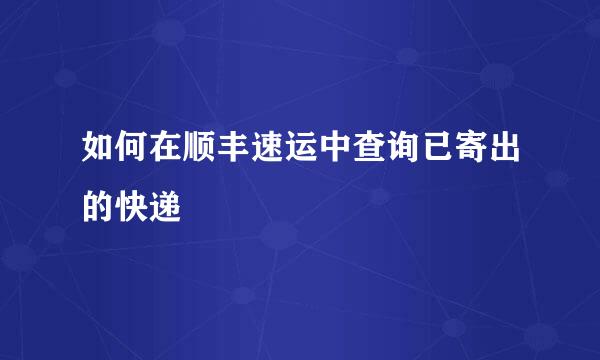 如何在顺丰速运中查询已寄出的快递