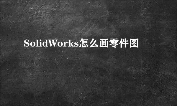 SolidWorks怎么画零件图