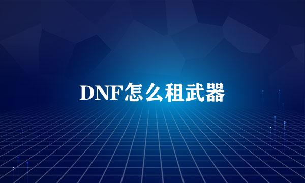 DNF怎么租武器