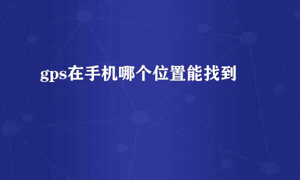 gps在手机哪个位置能找到