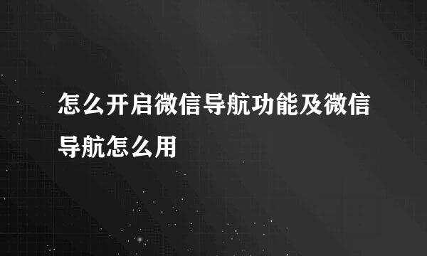 怎么开启微信导航功能及微信导航怎么用